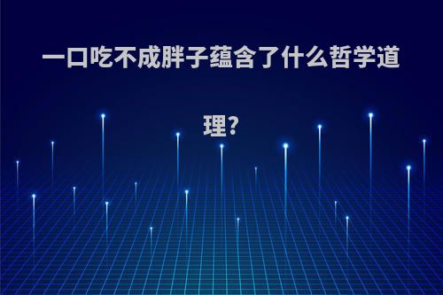 一口吃不成胖子蕴含了什么哲学道理?