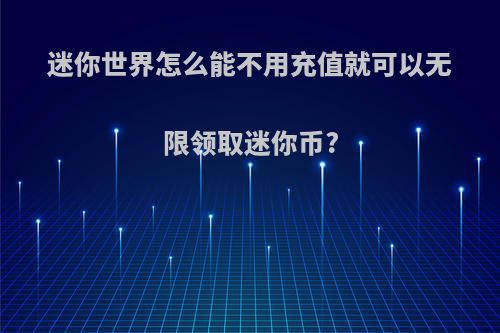 迷你世界怎么能不用充值就可以无限领取迷你币?