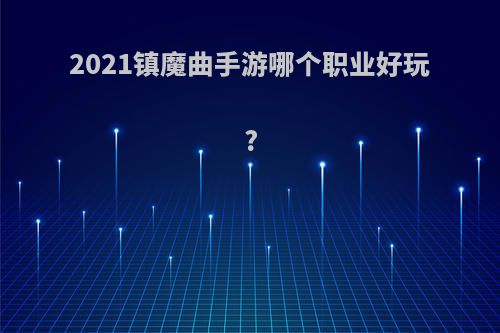 2021镇魔曲手游哪个职业好玩?