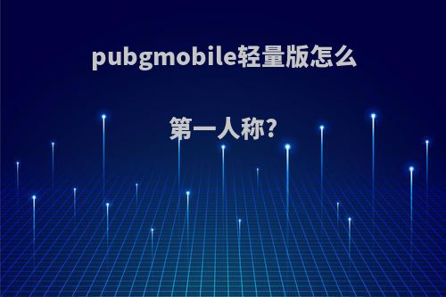 pubgmobile轻量版怎么第一人称?