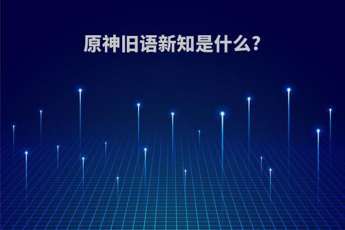 原神旧语新知是什么?