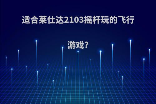 适合莱仕达2103摇杆玩的飞行游戏?