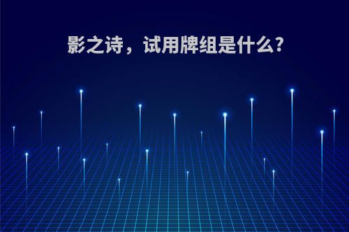 影之诗，试用牌组是什么?