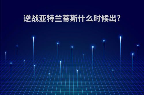 逆战亚特兰蒂斯什么时候出?