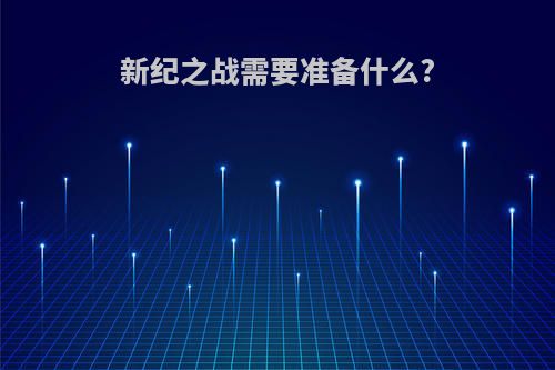 新纪之战需要准备什么?