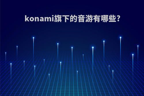 konami旗下的音游有哪些?