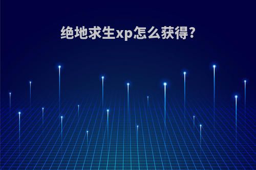 绝地求生xp怎么获得?