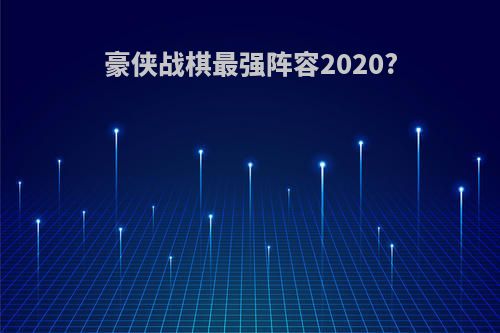 豪侠战棋最强阵容2020?