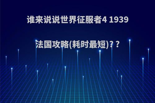 谁来说说世界征服者4 1939法国攻略(耗时最短)? ?