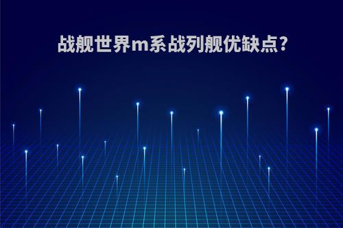 战舰世界m系战列舰优缺点?