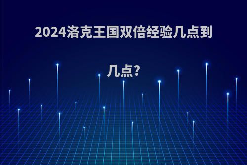 2024洛克王国双倍经验几点到几点?