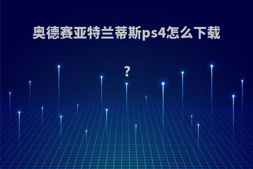 奥德赛亚特兰蒂斯ps4怎么下载?