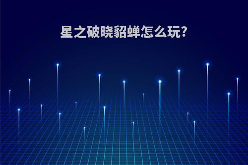 星之破晓貂蝉怎么玩?