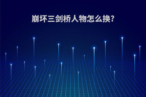 崩坏三剑桥人物怎么换?