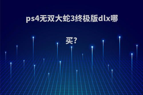 ps4无双大蛇3终极版dlx哪买?