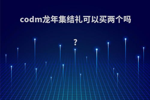 codm龙年集结礼可以买两个吗?