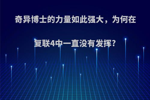 奇异博士的力量如此强大，为何在复联4中一直没有发挥?