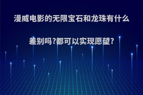 漫威电影的无限宝石和龙珠有什么差别吗?都可以实现愿望?