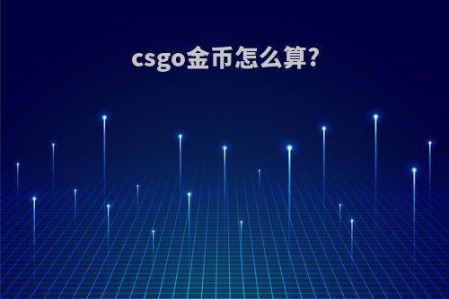 csgo金币怎么算?