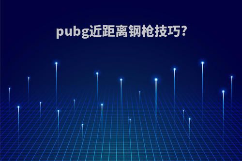 pubg近距离钢枪技巧?