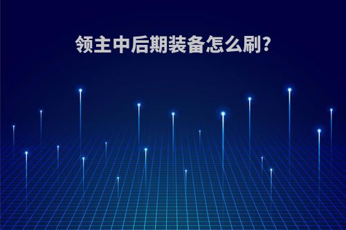 领主中后期装备怎么刷?