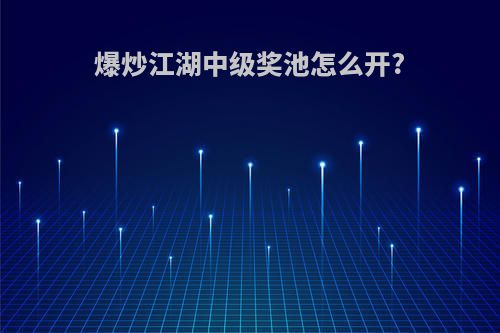 爆炒江湖中级奖池怎么开?