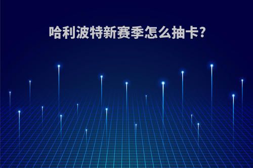 哈利波特新赛季怎么抽卡?