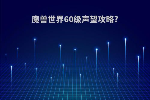 魔兽世界60级声望攻略?