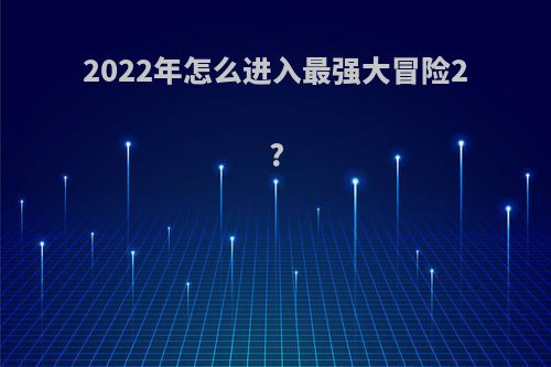 2022年怎么进入最强大冒险2?