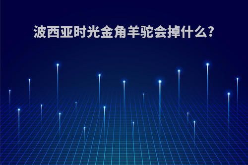 波西亚时光金角羊驼会掉什么?