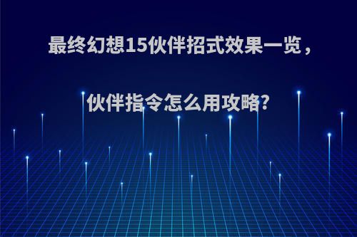 最终幻想15伙伴招式效果一览，伙伴指令怎么用攻略?