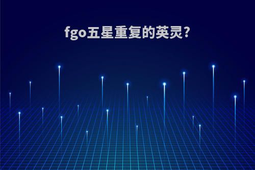 fgo五星重复的英灵?