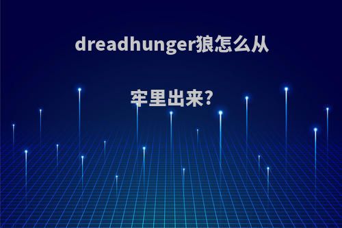 dreadhunger狼怎么从牢里出来?