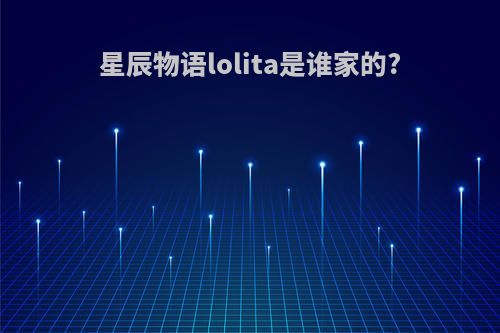 星辰物语lolita是谁家的?