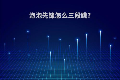 泡泡先锋怎么三段跳?