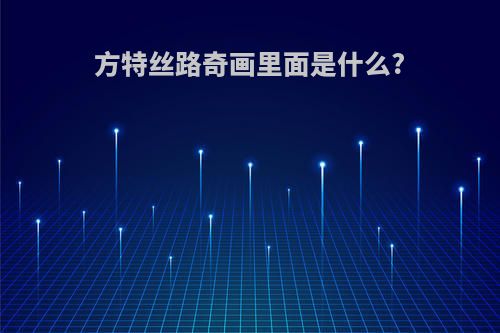 方特丝路奇画里面是什么?