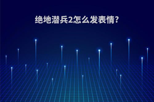 绝地潜兵2怎么发表情?