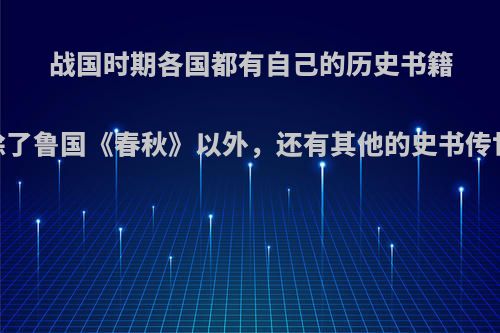 战国时期各国都有自己的历史书籍，除了鲁国《春秋》以外，还有其他的史书传世么?