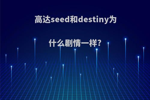 高达seed和destiny为什么剧情一样?