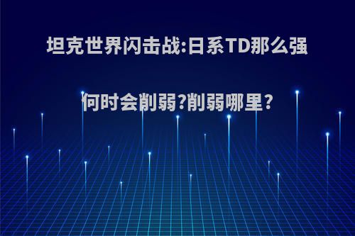 坦克世界闪击战:日系TD那么强何时会削弱?削弱哪里?