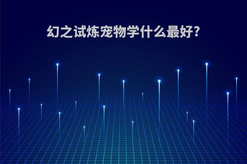 幻之试炼宠物学什么最好?