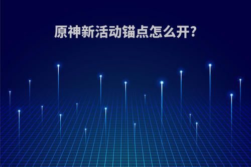 原神新活动锚点怎么开?