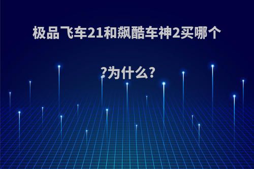 极品飞车21和飙酷车神2买哪个?为什么?