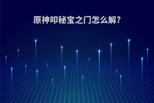 原神叩秘宝之门怎么解?