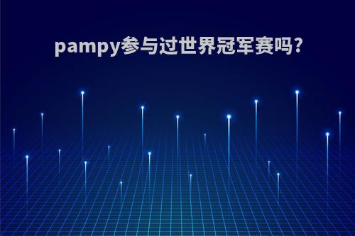 pampy参与过世界冠军赛吗?