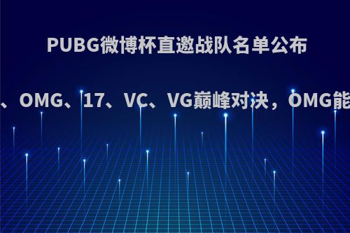 PUBG微博杯直邀战队名单公布，4AM、OMG、17、VC、VG巅峰对决，OMG能卫冕吗?