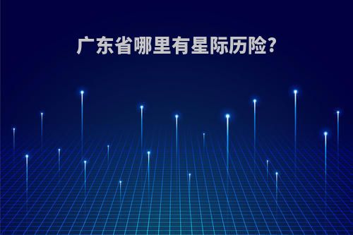 广东省哪里有星际历险?