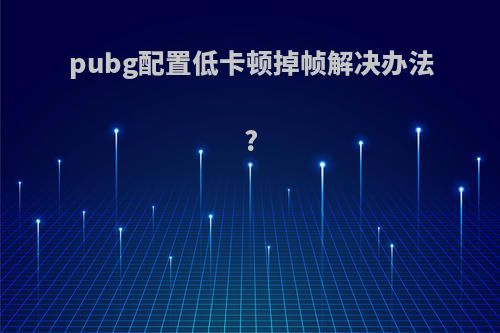 pubg配置低卡顿掉帧解决办法?