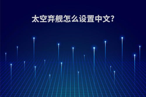 太空弃舰怎么设置中文?