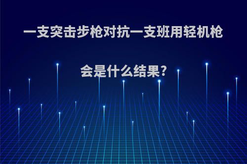 一支突击步枪对抗一支班用轻机枪会是什么结果?